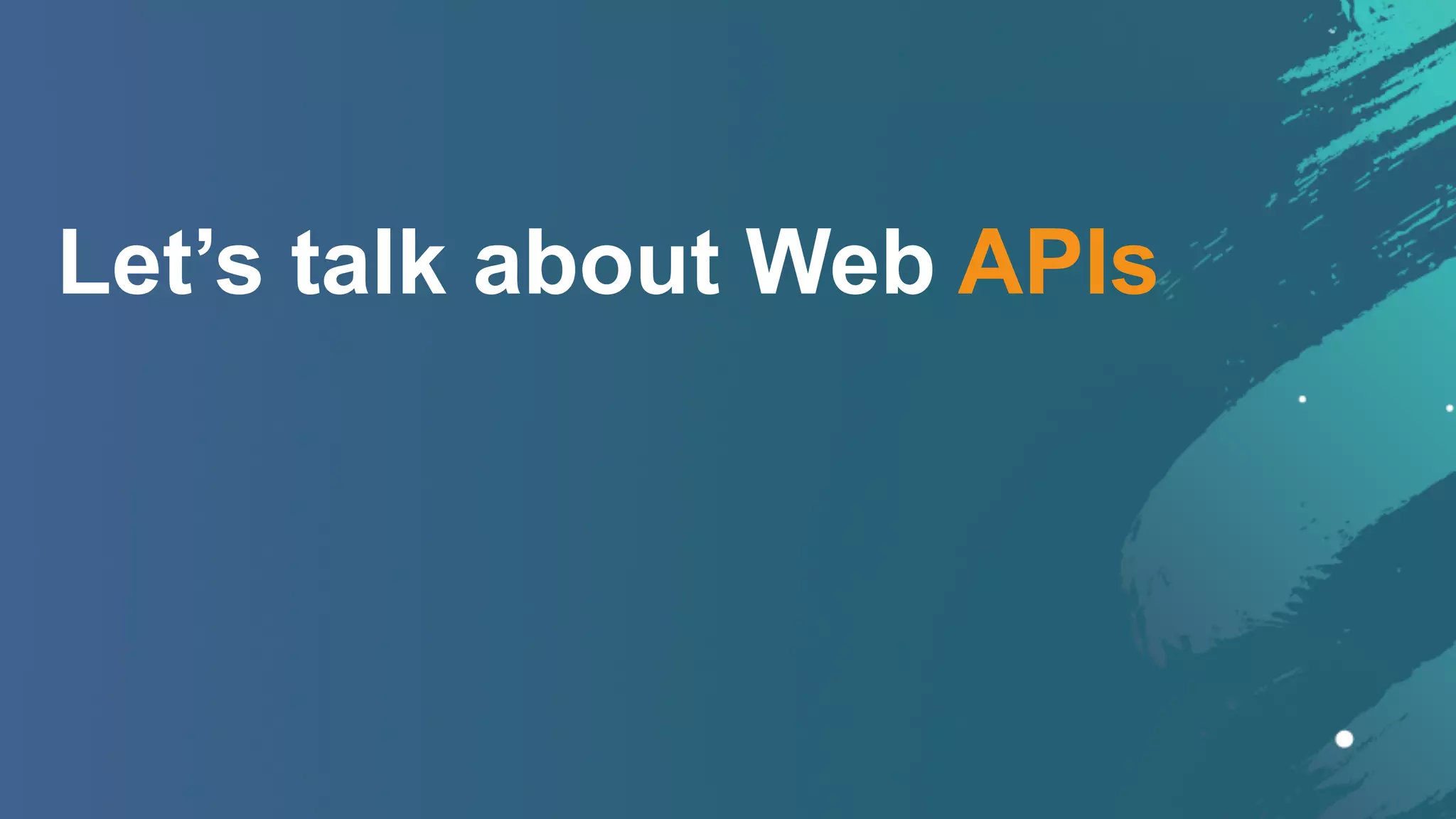 Let’s talk about Web APIs
 