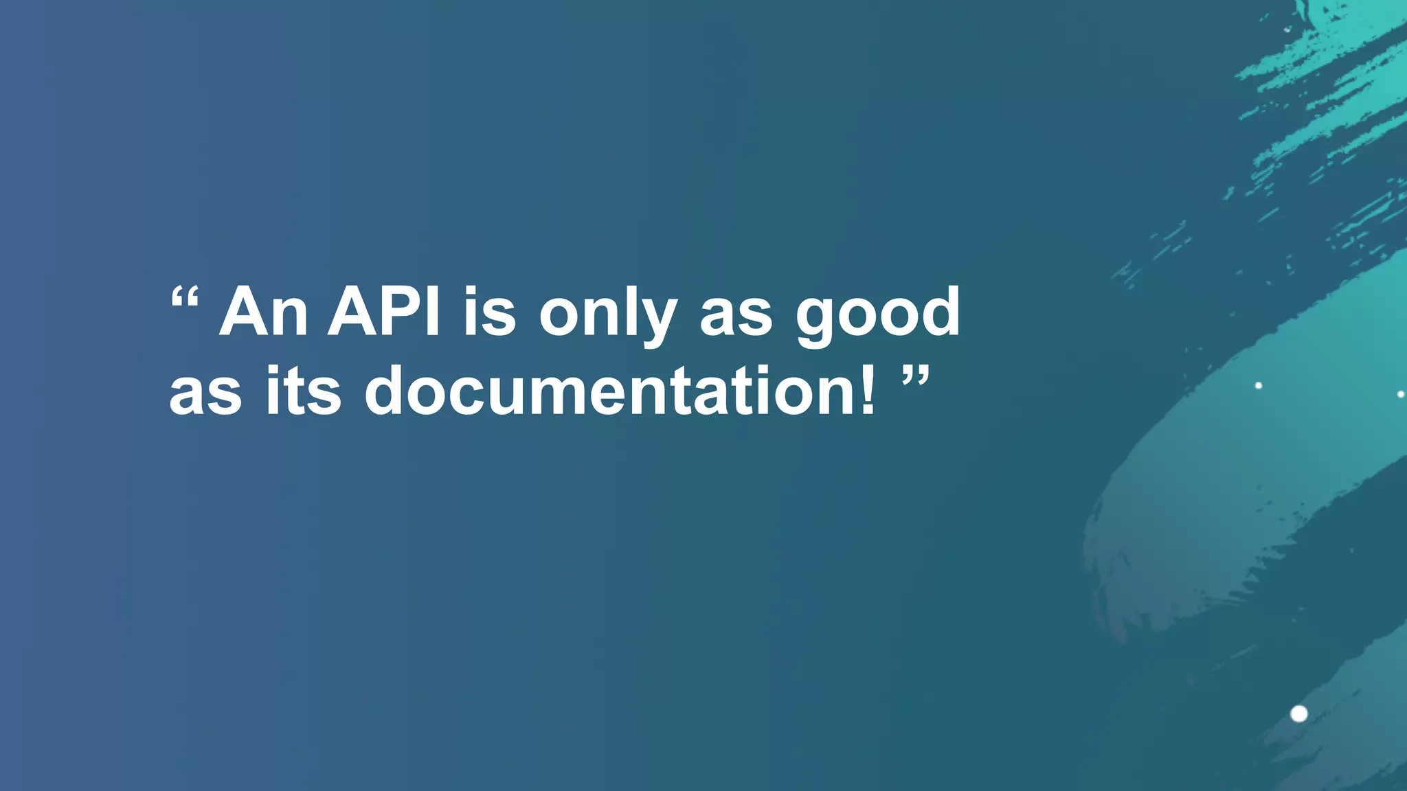 “ An API is only as good  
as its documentation! ”
 