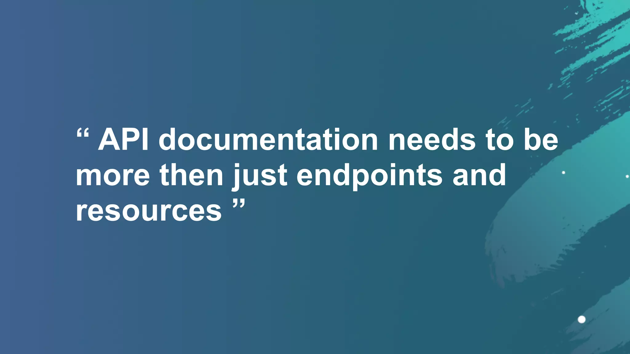 “ API documentation needs to be
more then just endpoints and
resources ”
 