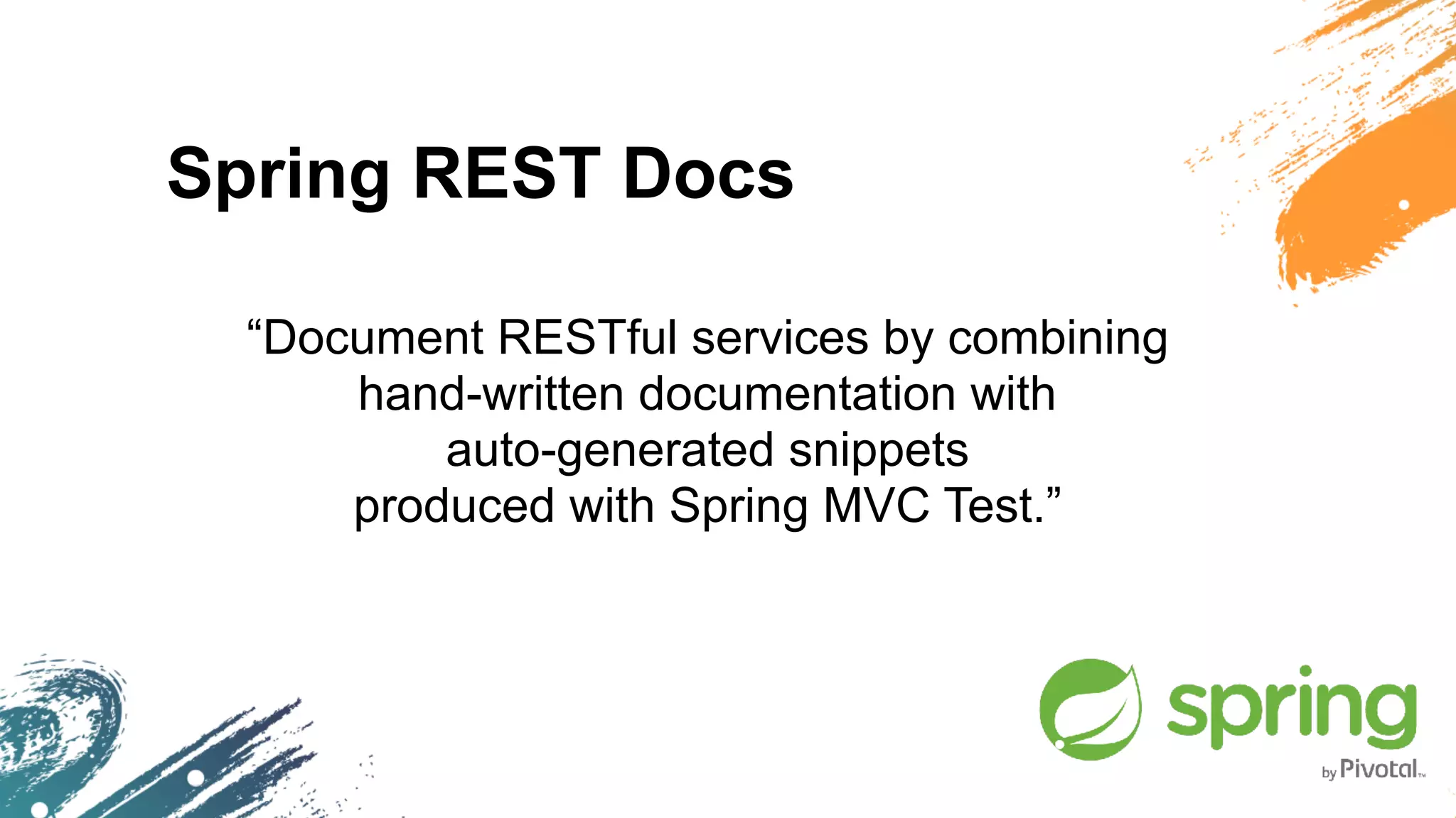 Spring REST Docs
“Document RESTful services by combining  
hand-written documentation with  
auto-generated snippets  
produced with Spring MVC Test.”
 