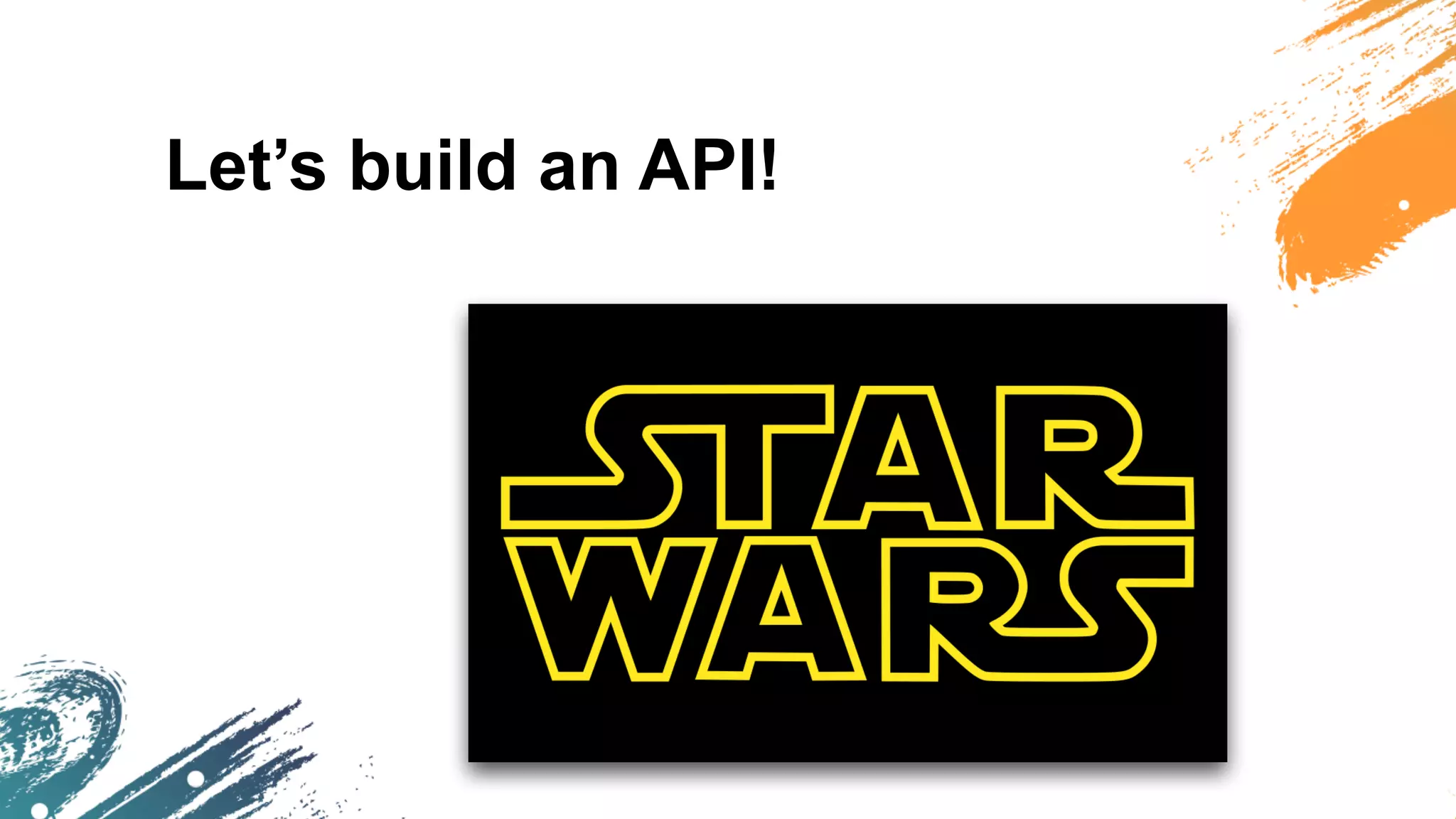 Let’s build an API!
 