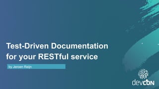 Test-Driven Documentation
for your RESTful service
by Jeroen Reijn
 