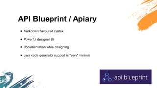 API Blueprint / Apiary
• Markdown flavoured syntax
• Powerful designer UI
• Documentation while designing
• Java code generator support is *very* minimal
 