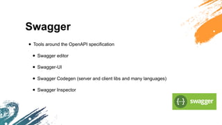 Swagger
• Tools around the OpenAPI specification
• Swagger editor
• Swagger-UI
• Swagger Codegen (server and client libs and many languages)
• Swagger Inspector
 
