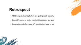 Retrospect
• API Design tools and platform are getting really powerful
• OpenAPI seems to be the most widely adopted api spec
• Generating code from your API specification is up to you
 