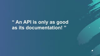 “ An API is only as good  
as its documentation! ”
 