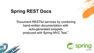 Spring REST Docs
“Document RESTful services by combining  
hand-written documentation with  
auto-generated snippets  
produced with Spring MVC Test.”
 