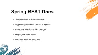 Spring REST Docs
• Documentation is built from tests
• Supports hypermedia (HATEOAS) APIs
• Immediate reaction to API changes
• Keeps your code clean
• Produces AsciiDoc snippets
 