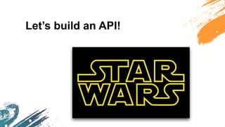Let’s build an API!
 