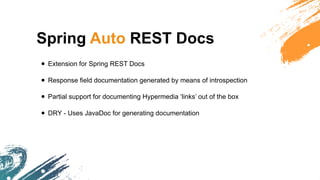 Spring Auto REST Docs
• Extension for Spring REST Docs
• Response field documentation generated by means of introspection
• Partial support for documenting Hypermedia ‘links’ out of the box
• DRY - Uses JavaDoc for generating documentation
 
