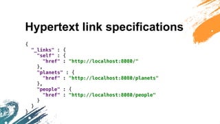 Hypertext link specifications
{
"_links" : {
"self" : {
"href" : "http://localhost:8080/"
},
"planets" : {
"href" : "http:...