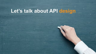 Let’s talk about API design
 