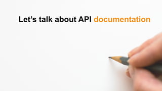 “ API documentation needs to be
more then just endpoints and
resources ”
 