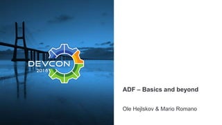 ADF – Basics and beyond
Ole Hejlskov & Mario Romano
 