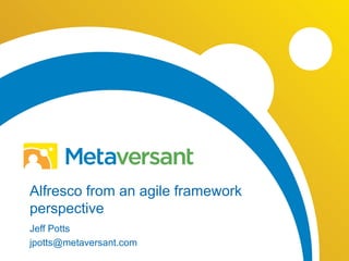 Alfresco from an agile framework
perspective
Jeff Potts
jpotts@metaversant.com
 