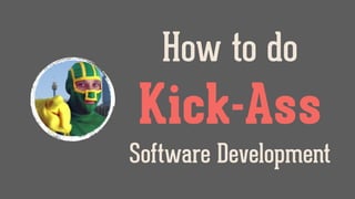 How to do
Kick-Ass
Software Development
 