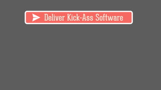 Deliver Kick-Ass Software
 