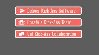 Deliver Kick-Ass Software
Create a Kick-Ass Team
Get Kick-Ass Collaboration
 