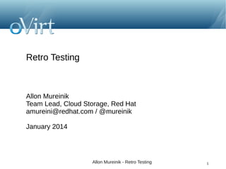 Retro Testing

Allon Mureinik
Team Lead, Cloud Storage, Red Hat
amureini@redhat.com / @mureinik
January 2014

Allon Mureinik - Retro Testing

1

 