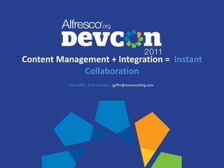 Content Management + Integration =  Instant Collaboration John Giffin, ECM Architect,   jgiffin@ziaconsulting.com  