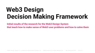 Web3 Design
Initial results of the research for the Web3 Design System
that teach how to make sense of Web3 user problems and how to solve them
Decision Making Framework
Web3 Design System is a project by Decentralized Design Lab / Beltran Berrocal & Aqeel Mohammad / http://bit.ly/web3DS / 2018.10
 