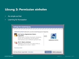 Lösung 3: Permission einholen

•    As simple as that.
•    Learning für Konzeption




                                Seite 15   Dezember 7, 2011
 