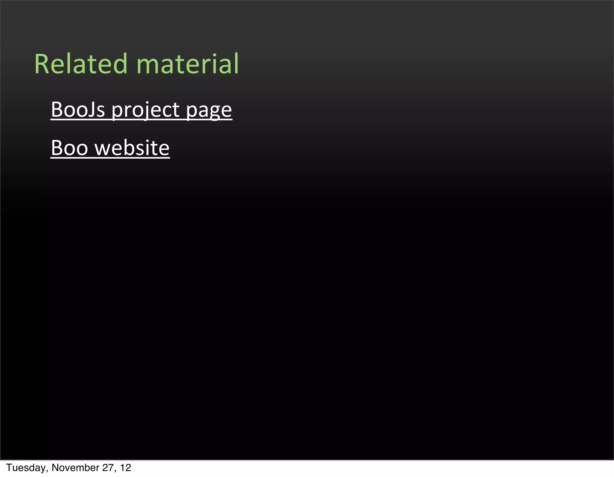 Related	
  material
        BooJs	
  project	
  page
        Boo	
  website




Tuesday, November 27, 12
 