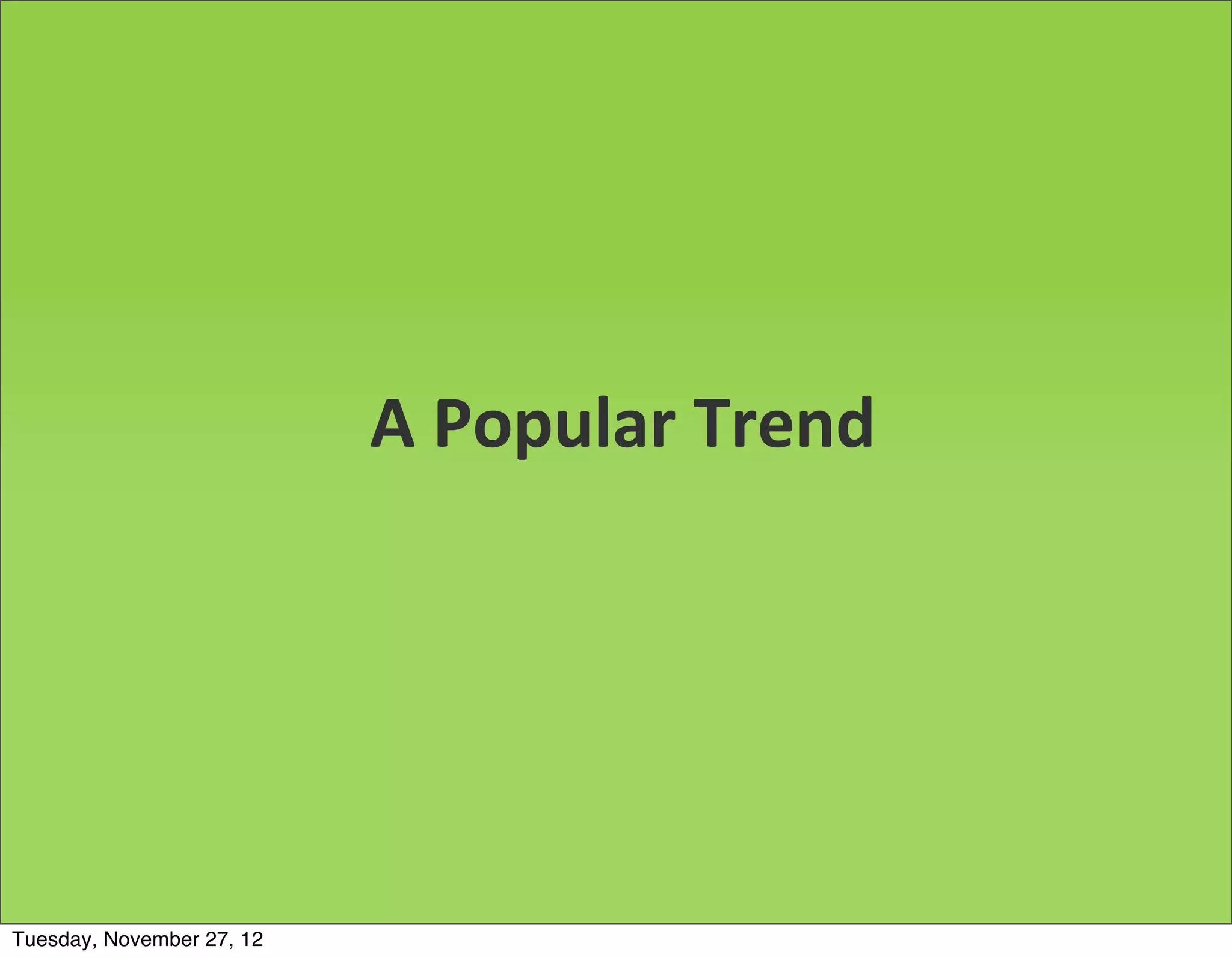 A	
  Popular	
  Trend




Tuesday, November 27, 12
 