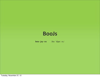 BooJs
                           boo·jay·es   /bʊ ˈdʒeɪ ɛs/




Tuesday, November 27, 12
 