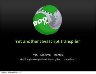 Yet	
  another	
  Javascript	
  transpiler

                                      Iván	
  –	
  DrSlump	
  –	
  Montes
                       @drslump	
  -­‐	
  www.pollinimini.net	
  -­‐	
  github.com/drslump




Tuesday, November 27, 12
 