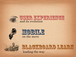 User Experience
and its evolution


 Mobile
 on the move


 Blackboard Learn
  leading the way
 
