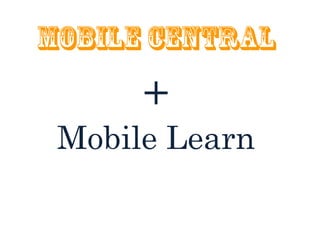 Mobile central
      +
 Mobile Learn
 