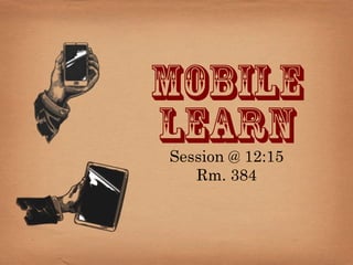 Mobile
Learn
Session @ 12:15
   Rm. 384
 