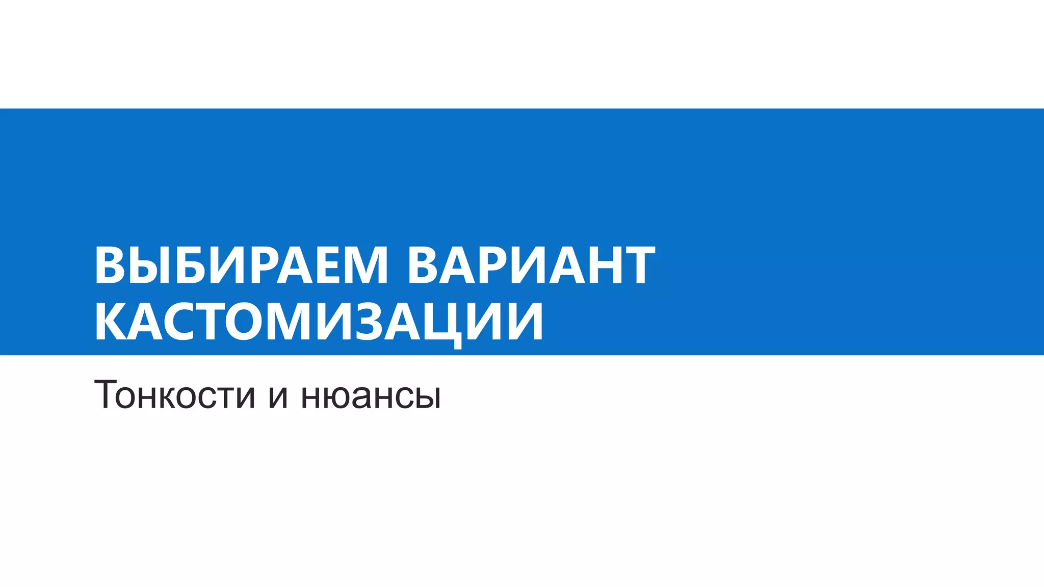 ВЫБИРАЕМ ВАРИАНТ
КАСТОМИЗАЦИИ
Тонкости и нюансы
 