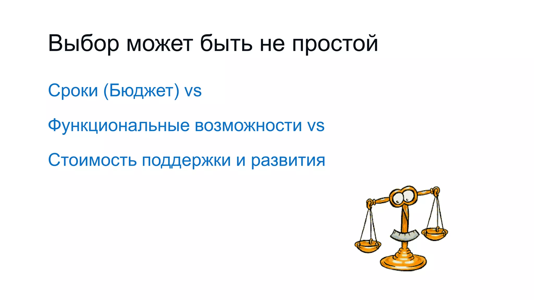 Выбор может быть не простой
Сроки (Бюджет) vs
Функциональные возможности vs
Стоимость поддержки и развития
 