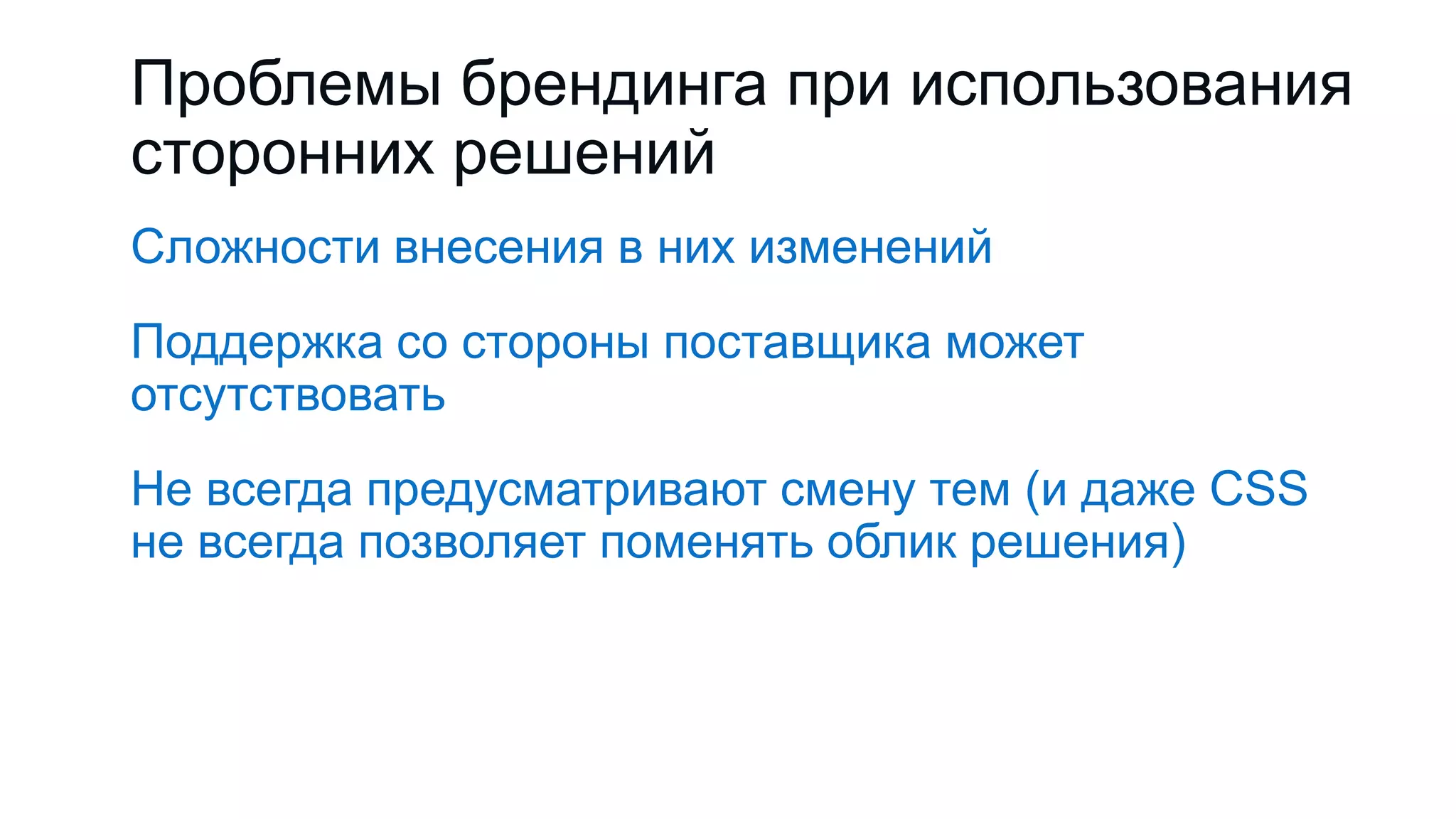 Проблемы брендинга при использования
сторонних решений
Сложности внесения в них изменений
Поддержка со стороны поставщика может
отсутствовать
Не всегда предусматривают смену тем (и даже CSS
не всегда позволяет поменять облик решения)
 
