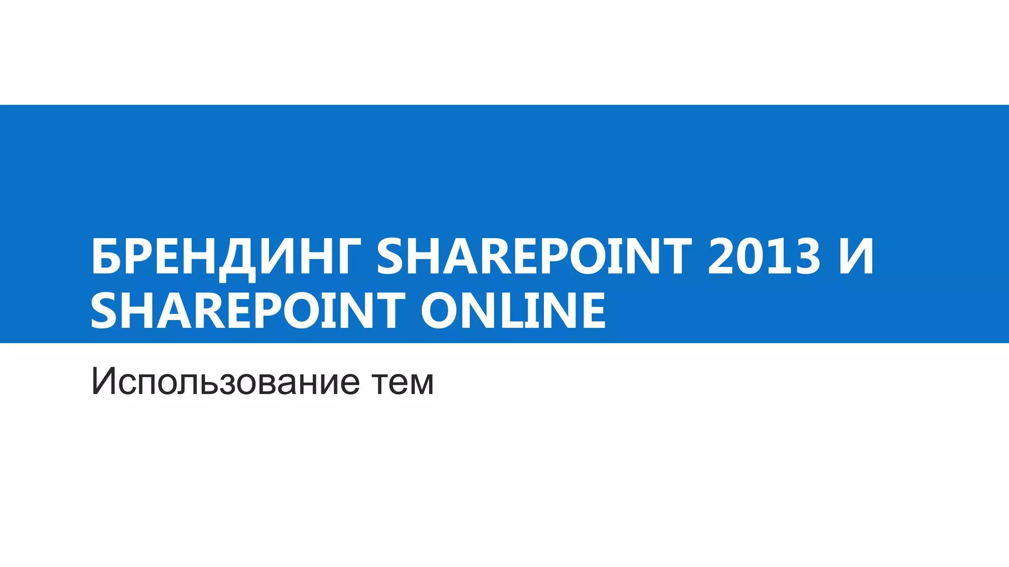 БРЕНДИНГ SHAREPOINT 2013 И
SHAREPOINT ONLINE
Использование тем
 