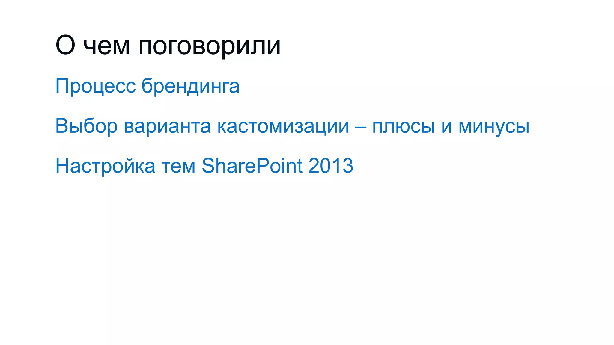О чем поговорили
Процесс брендинга
Выбор варианта кастомизации – плюсы и минусы
Настройка тем SharePoint 2013
 