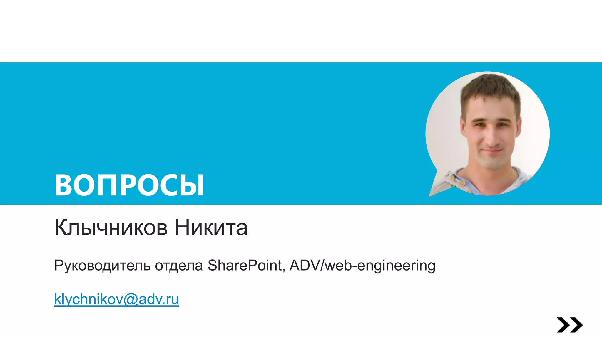 ВОПРОСЫ
Клычников Никита
Руководитель отдела SharePoint, ADV/web-engineering
klychnikov@adv.ru
 