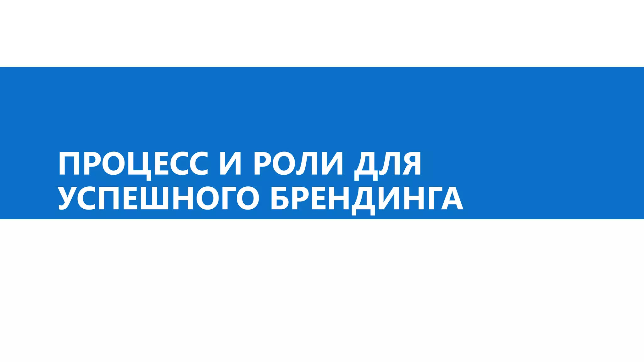 ПРОЦЕСС И РОЛИ ДЛЯ
УСПЕШНОГО БРЕНДИНГА
 