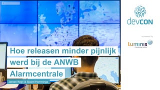 Jeroen Reijn & Sjoerd Hemminga
Hoe releasen minder pijnlijk
werd bij de ANWB
Alarmcentrale
is powered by
 
