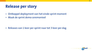 Release per story
• Ontkoppel deployment van het einde sprint moment
• Maak de sprint demo ceremonieel
• Releases van 1 keer per sprint naar tot 3 keer per dag
39
 