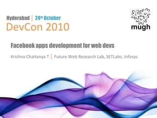 DevCon 2010
Hyderabad │ 24th
October
Facebook apps development for web devs
Krishna Chaitanya T │ Future Web Research Lab, SETLabs, Infosys
 