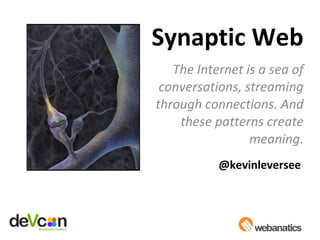 Synaptic Web The Internet is a sea of conversations, streaming through connections. And these patterns create meaning. @kevinleversee 