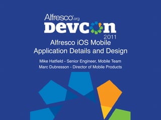 Alfresco iOS Mobile  
Application Details and Design
Mike Hatﬁeld - Senior Engineer, Mobile Team
Marc Dubresson - Director of Mobile Products
 