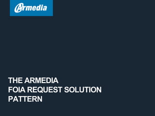 THE ARMEDIA
FOIA REQUEST SOLUTION
PATTERN
 