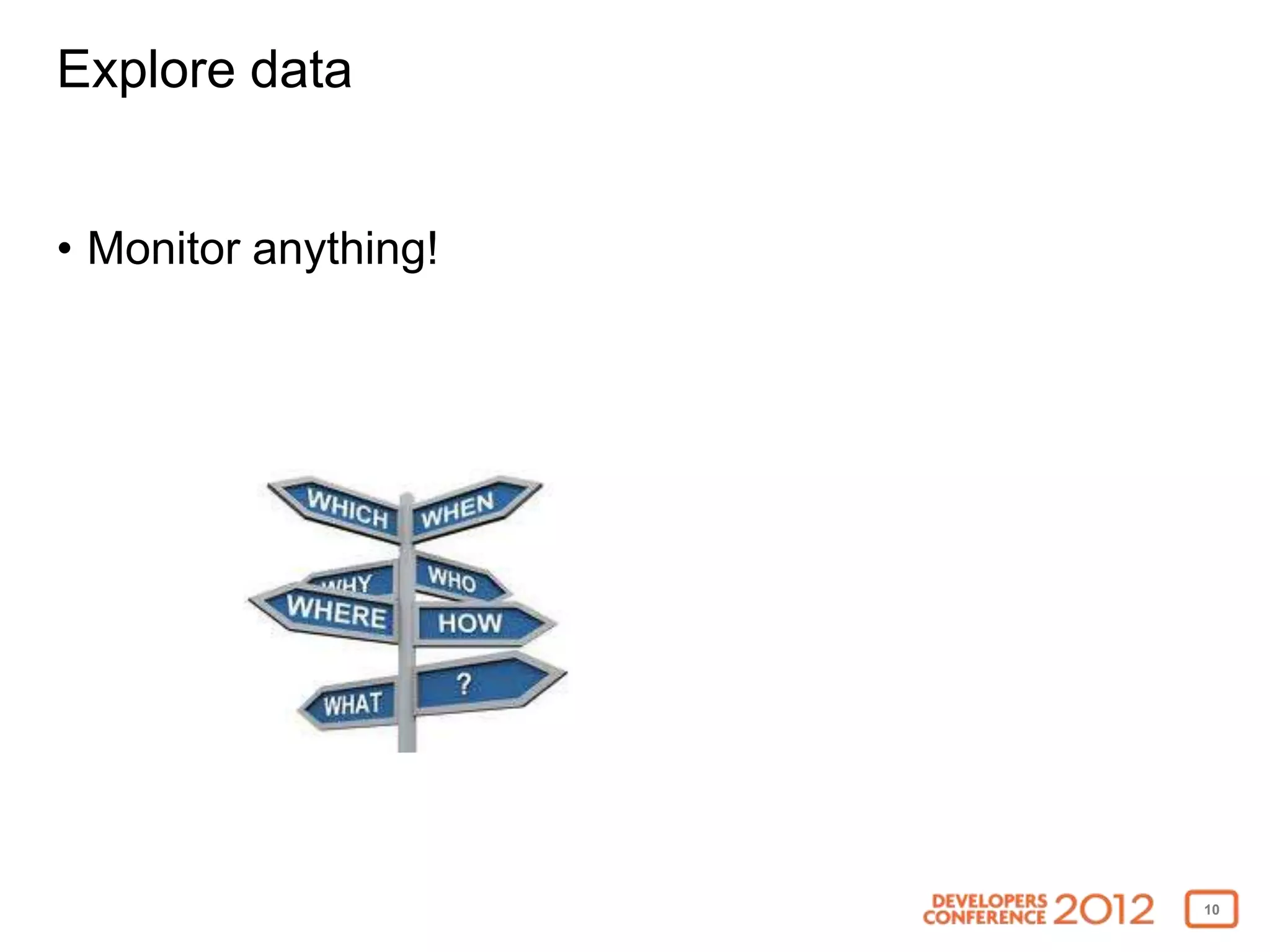 Explore data


• Monitor anything!




                      10
 