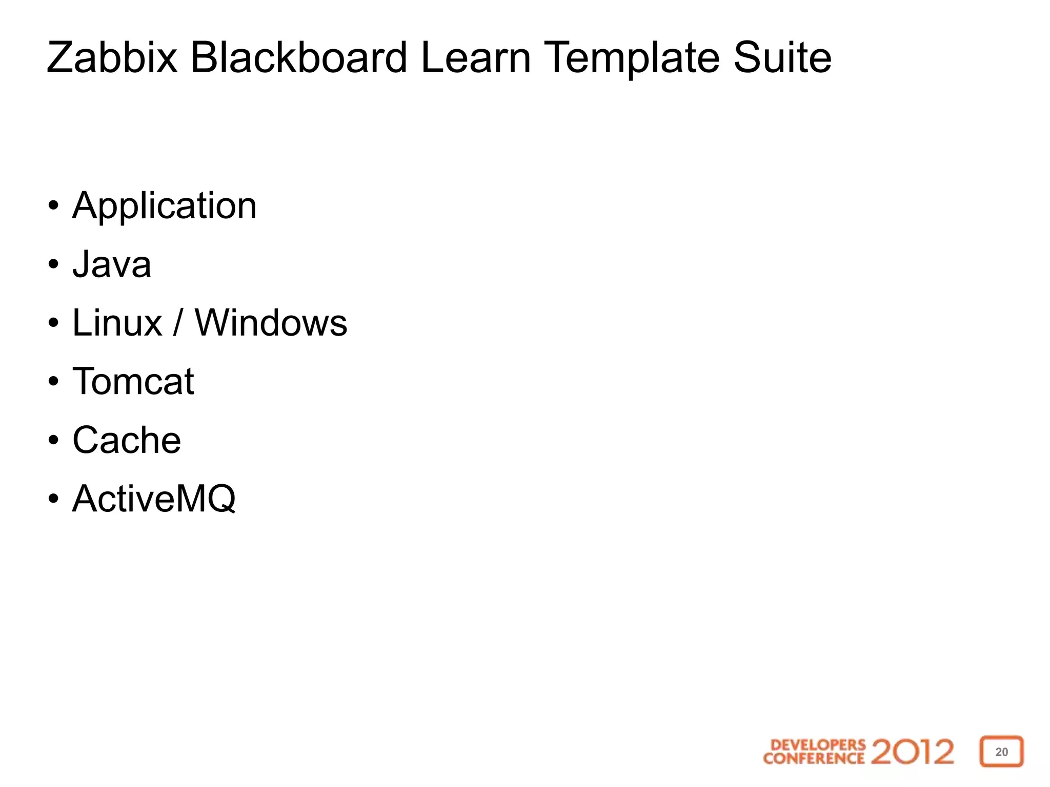 Zabbix Blackboard Learn Template Suite


• Application
• Java
• Linux / Windows
• Tomcat
• Cache
• ActiveMQ




                                         20
 
