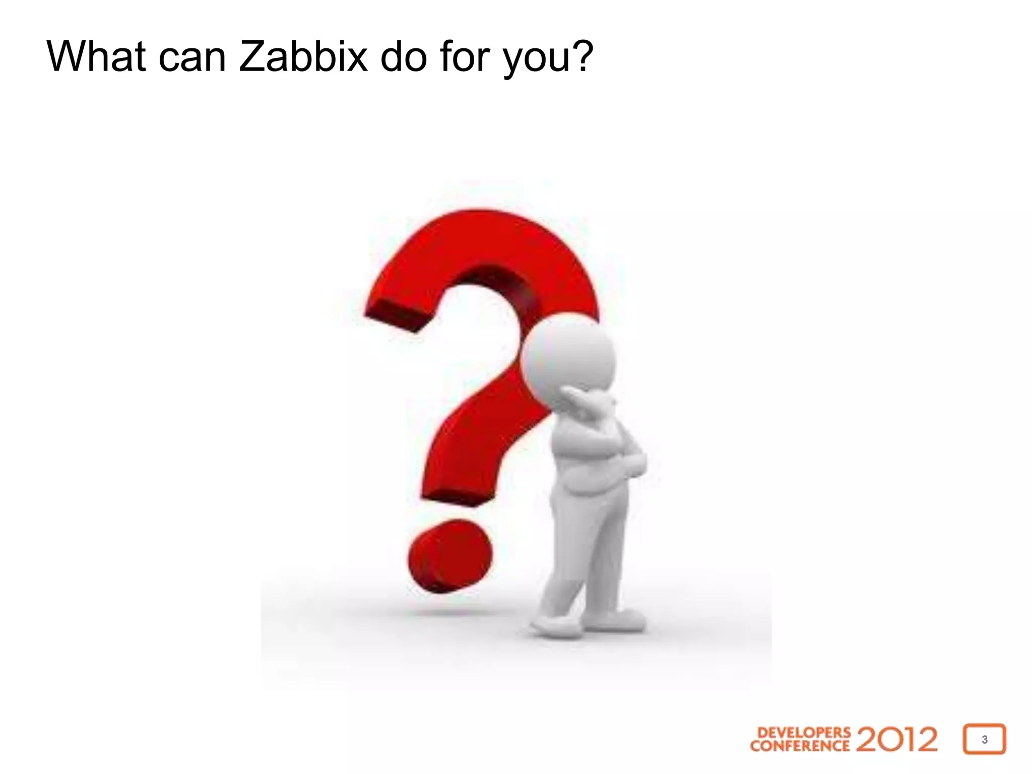What can Zabbix do for you?




                              3
 