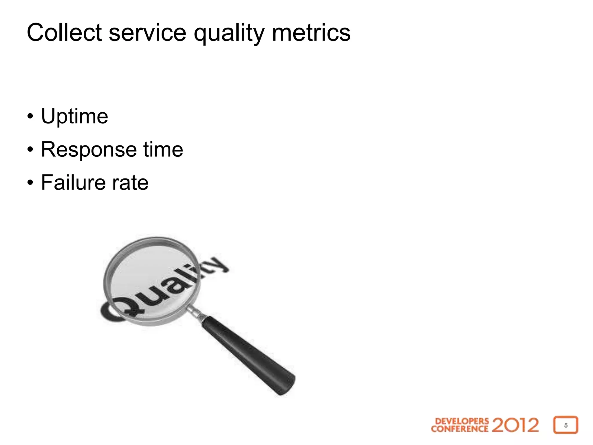 Collect service quality metrics


• Uptime
• Response time
• Failure rate




                                  5
 